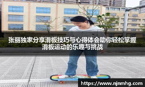张丽独家分享滑板技巧与心得体会助你轻松掌握滑板运动的乐趣与挑战