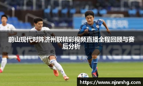蔚山现代对阵济州联精彩视频直播全程回顾与赛后分析