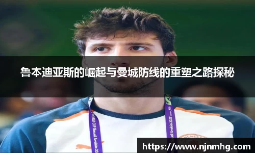 鲁本迪亚斯的崛起与曼城防线的重塑之路探秘